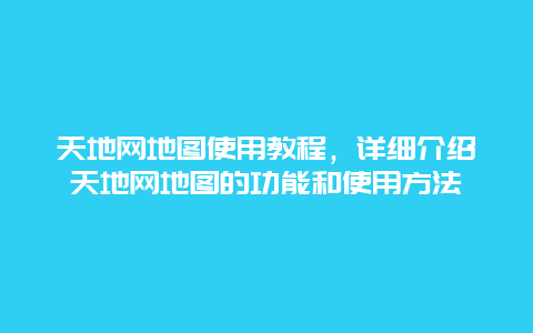 天地网地图使用教程，详细介绍天地网地图的功能和使用方法