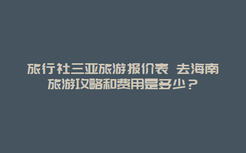 旅行社三亚旅游报价表 去海南旅游攻略和费用是多少？