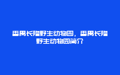 番禺长隆野生动物园，番禺长隆野生动物园简介