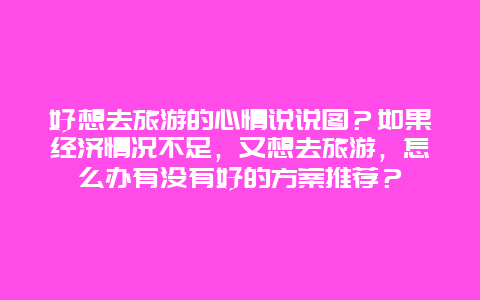 好想去旅游的心情说说图？如果经济情况不足，又想去旅游，怎么办有没有好的方案推荐？