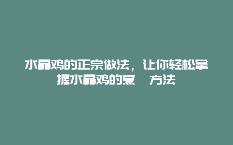 水晶鸡的正宗做法，让你轻松掌握水晶鸡的烹饪方法