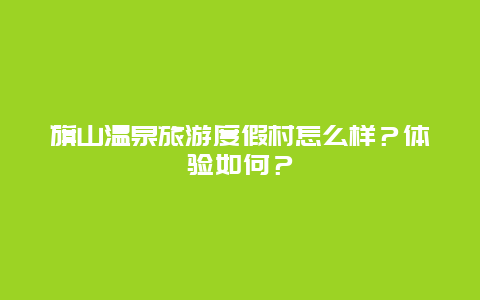 旗山温泉旅游度假村怎么样？体验如何？