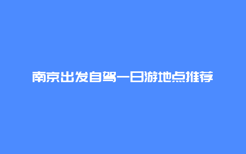 南京出发自驾一日游地点推荐