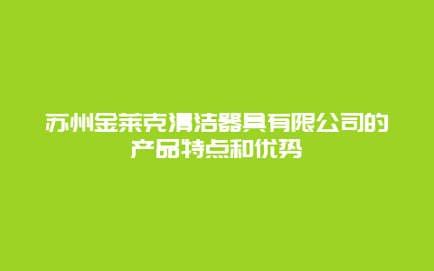 苏州金莱克清洁器具有限公司的产品特点和优势