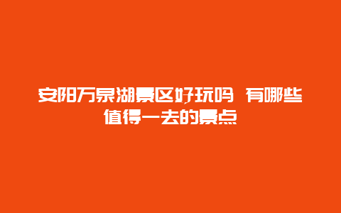 安阳万泉湖景区好玩吗 有哪些值得一去的景点