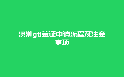 澳洲gti签证申请流程及注意事项