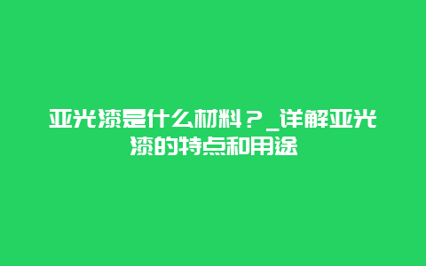 亚光漆是什么材料？_详解亚光漆的特点和用途