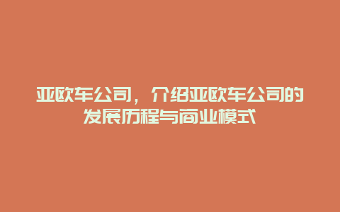 亚欧车公司，介绍亚欧车公司的发展历程与商业模式