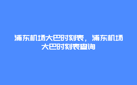 浦东机场大巴时刻表，浦东机场大巴时刻表查询