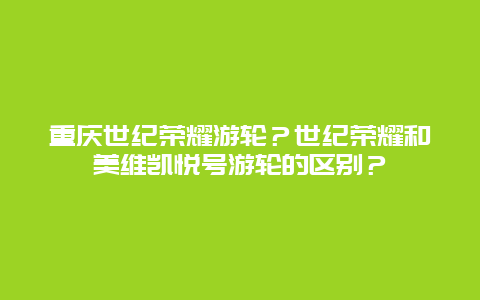 重庆世纪荣耀游轮？世纪荣耀和美维凯悦号游轮的区别？