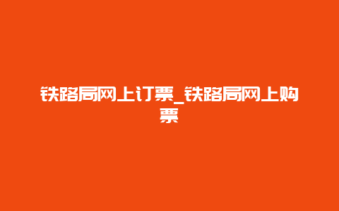 铁路局网上订票_铁路局网上购票