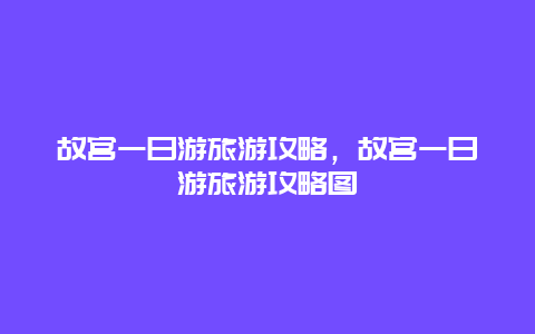 故宫一日游旅游攻略，故宫一日游旅游攻略图