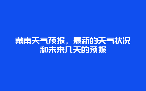 戴南天气预报，最新的天气状况和未来几天的预报