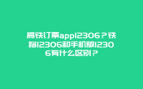 高铁订票app12306？铁路12306和手机版12306有什么区别？