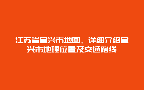 江苏省宜兴市地图，详细介绍宜兴市地理位置及交通路线