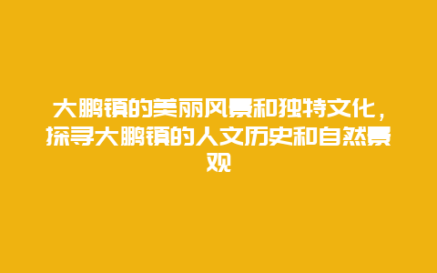 大鹏镇的美丽风景和独特文化，探寻大鹏镇的人文历史和自然景观