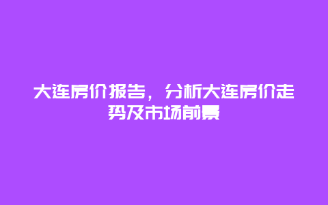 大连房价报告，分析大连房价走势及市场前景