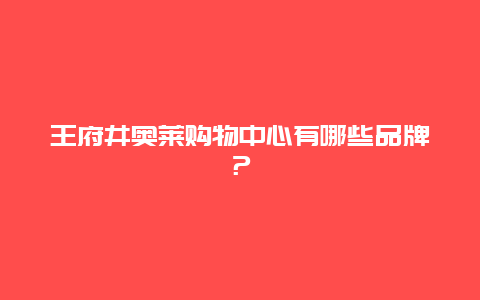 王府井奥莱购物中心有哪些品牌？