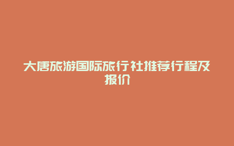 大唐旅游国际旅行社推荐行程及报价