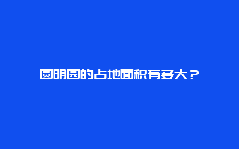 圆明园的占地面积有多大？