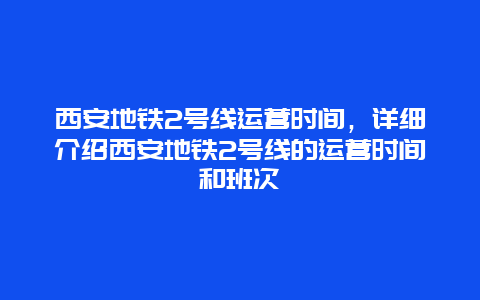 西安地铁2号线运营时间，详细介绍西安地铁2号线的运营时间和班次