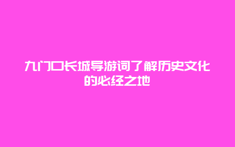 九门口长城导游词了解历史文化的必经之地