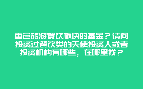 重仓旅游餐饮板块的基金？请问投资过餐饮类的天使投资人或者投资机构有哪些，在哪里找？