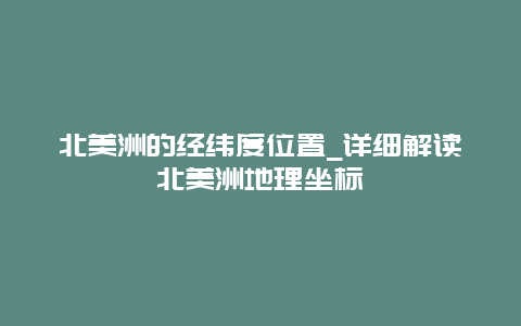 北美洲的经纬度位置_详细解读北美洲地理坐标