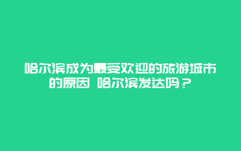 哈尔滨成为最受欢迎的旅游城市的原因 哈尔滨发达吗？