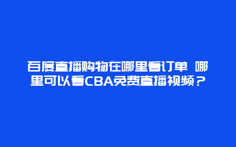 百度直播购物在哪里看订单 哪里可以看CBA免费直播视频？