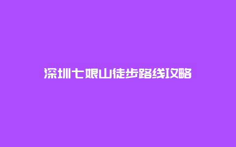 深圳七娘山徒步路线攻略