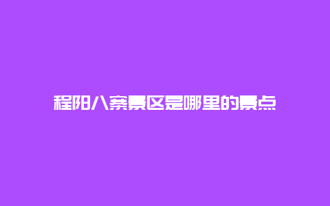 程阳八寨景区是哪里的景点