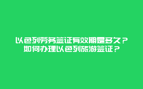 以色列劳务签证有效期是多久？如何办理以色列旅游签证？