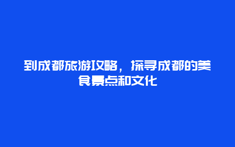 到成都旅游攻略，探寻成都的美食景点和文化