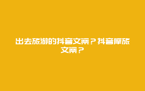 出去旅游的抖音文案？抖音摩旅文案？