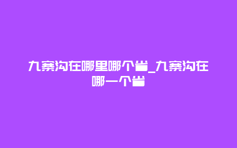 九寨沟在哪里哪个省_九寨沟在哪一个省