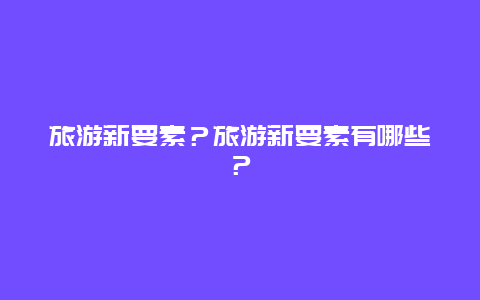 旅游新要素？旅游新要素有哪些？