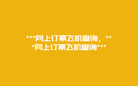 ***网上订票飞机查询，***网上订票飞机查询***