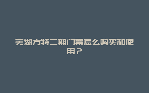 芜湖方特二期门票怎么购买和使用？