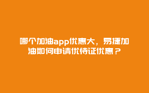 哪个加油app优惠大，易捷加油如何申请优待证优惠？