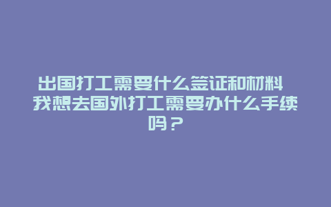 出国打工需要什么签证和材料 我想去国外打工需要办什么手续吗？