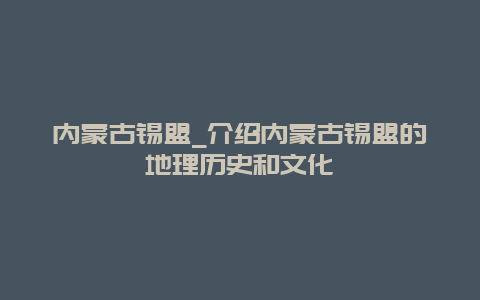 内蒙古锡盟_介绍内蒙古锡盟的地理历史和文化