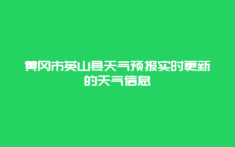 黄冈市英山县天气预报实时更新的天气信息