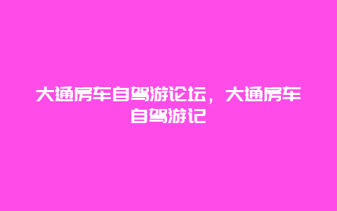 大通房车自驾游论坛，大通房车自驾游记