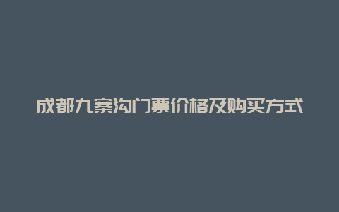 成都九寨沟门票价格及购买方式