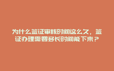 为什么签证审核时间这么久，签证办理需要多长时间能下来？