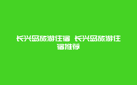 长兴岛旅游住宿 长兴岛旅游住宿推荐