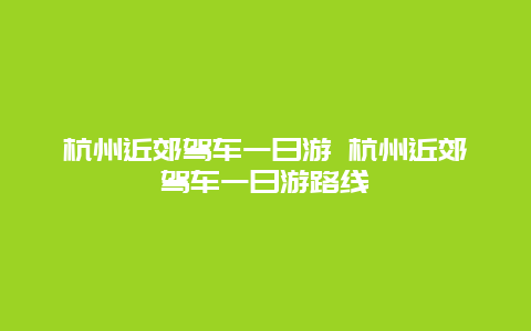 杭州近郊驾车一日游 杭州近郊驾车一日游路线