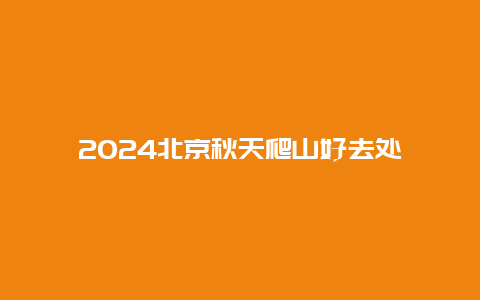 2024北京秋天爬山好去处