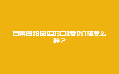 百果园甜品店的口味和价格怎么样？